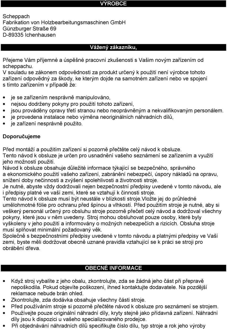 V souladu se zákonem odpovědnosti za produkt určený k použití není výrobce tohoto zařízení odpovědný za škody, ke kterým dojde na samotném zařízení nebo ve spojení s tímto zařízením v případě že: je