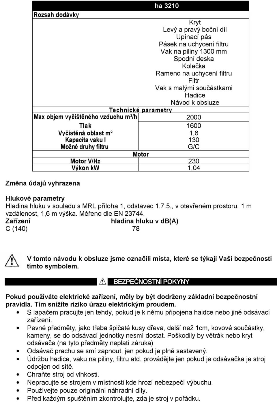 vyhrazena Hlukové parametry Hladina hluku v souladu s MRL příloha 1, odstavec 1.7.5., v otevřeném prostoru. 1 m vzdálenost, 1,6 m výška. Měřeno dle EN 23744.