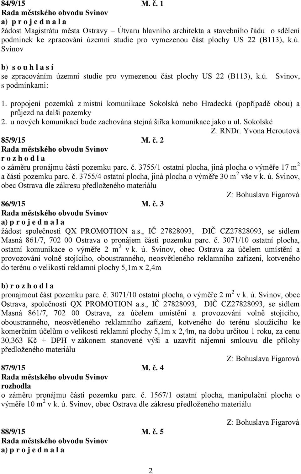 propojení pozemků z místní komunikace Sokolská nebo Hradecká (popřípadě obou) a průjezd na další pozemky 2. u nových komunikací bude zachována stejná šířka komunikace jako u ul. Sokolské Z: RNDr.