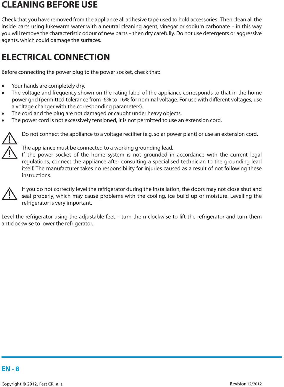 Do not use detergents or aggressive agents, which could damage the surfaces. ELECTRICAL CONNECTION Before connecting the power plug to the power socket, check that: Your hands are completely dry.