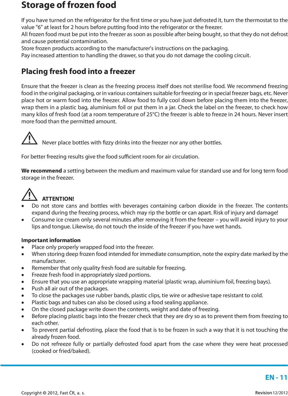 Store frozen products according to the manufacturer's instructions on the packaging. Pay increased attention to handling the drawer, so that you do not damage the cooling circuit.