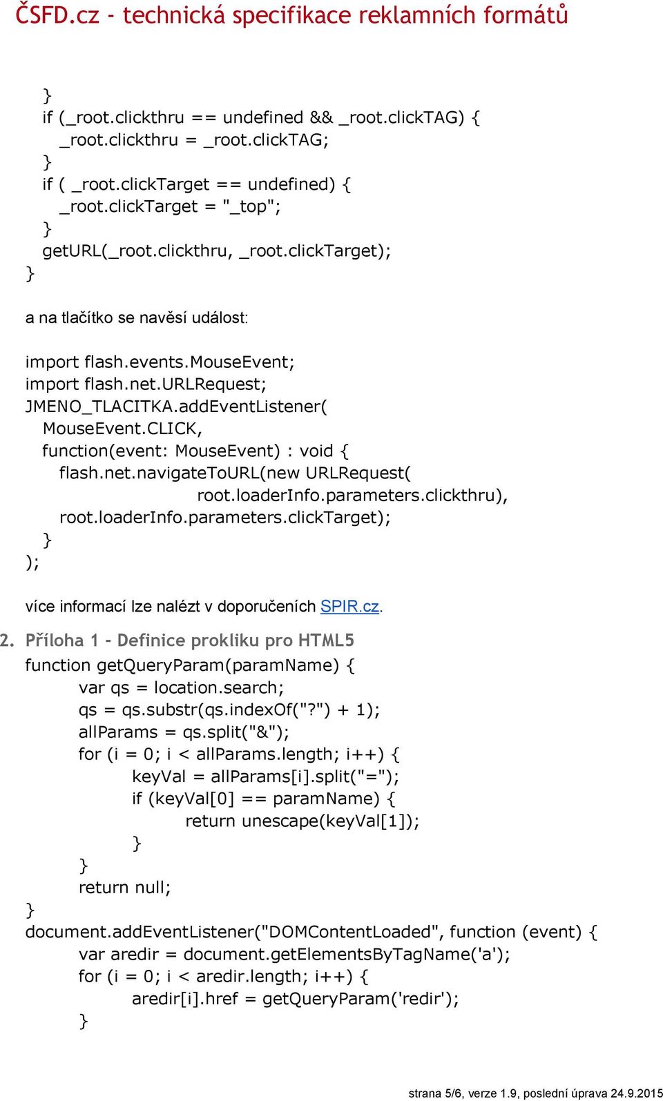 CLICK, function(event: MouseEvent) : void { flash.net.navigatetourl(new URLRequest( root.loaderinfo.parameters.clickthru), root.loaderinfo.parameters.clicktarget); ); více informací lze nalézt v doporučeních SPIR.