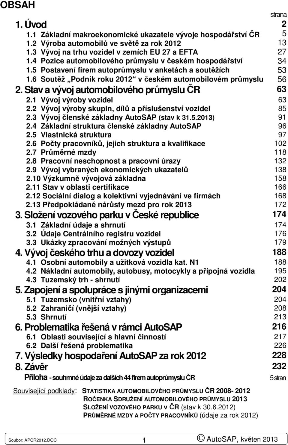 Stav a vývoj automobilového průmyslu ČR 63 2.1 Vývoj výroby vozidel 63 2.2 Vývoj výroby skupin, dílů a příslušenství vozidel 85 2.3 Vývoj členské základny AutoSAP (stav k 31.5.2013) 91 2.