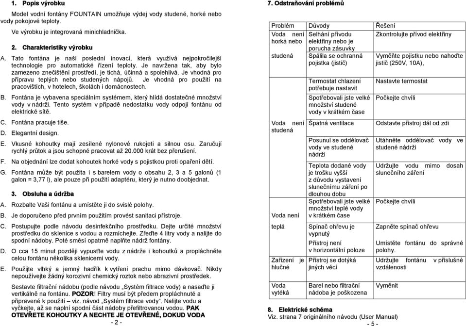 Je vhodná pro přípravu teplých nebo studených nápojů. Je vhodná pro použití na pracovištích, v hotelech, školách i domácnostech. B.