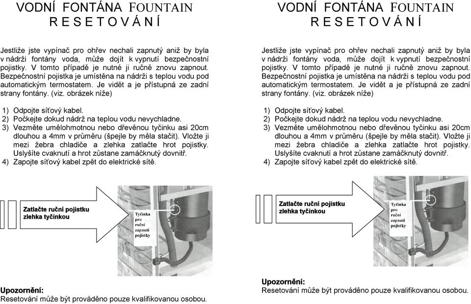 Je vidět a je přístupná ze zadní strany fontány. (viz. obrázek níže) 1) Odpojte síťový kabel. 2) Počkejte dokud nádrž na teplou vodu nevychladne.