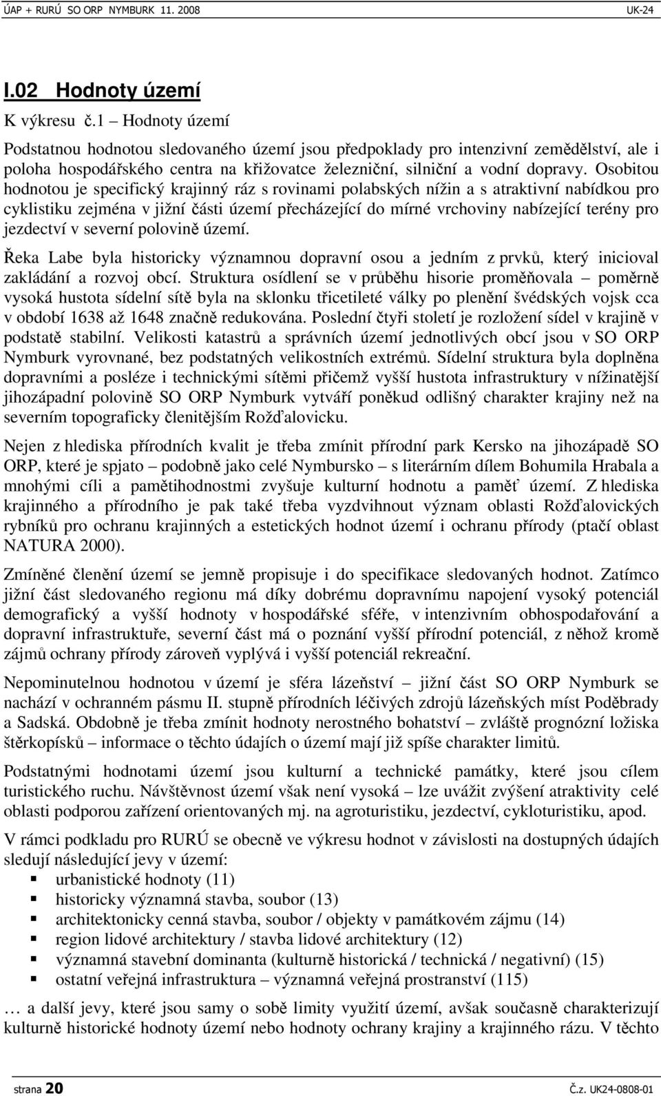 Osobitou hodnotou je specifický krajinný ráz s rovinami polabských nížin a s atraktivní nabídkou pro cyklistiku zejména v jižní ásti území pecházející do mírné vrchoviny nabízející terény pro