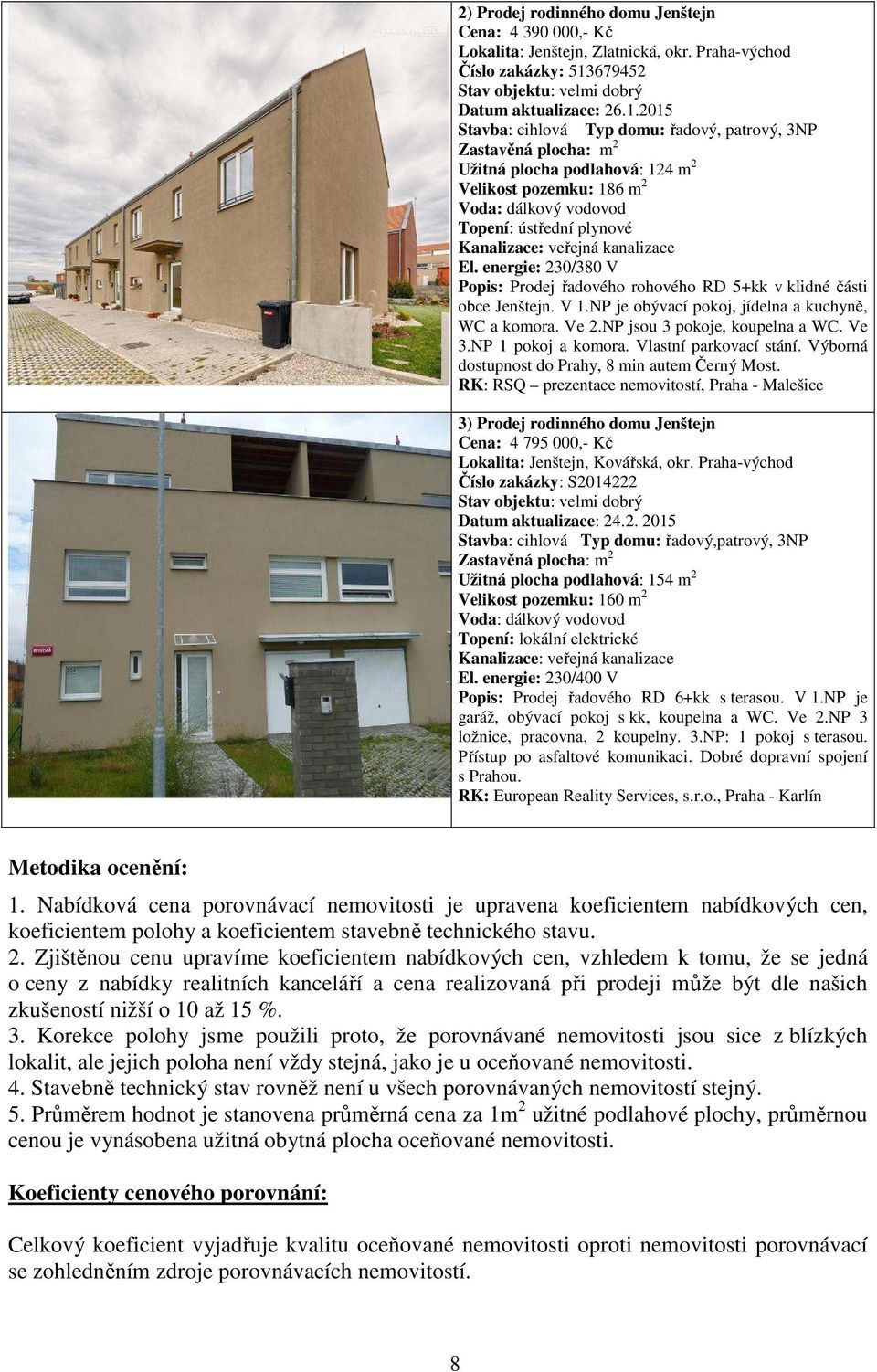 2015 Stavba: cihlová Typ domu: řadový, patrový, 3NP Zastavěná plocha: m 2 Užitná plocha podlahová: 124 m 2 Velikost pozemku: 186 m 2 Voda: dálkový vodovod Topení: ústřední plynové Kanalizace: veřejná