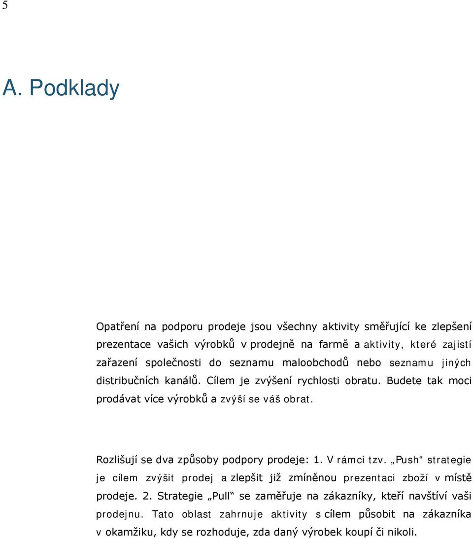 Rozlišují se dva způsoby podpory prodeje: 1. V rámci tzv. Push strategie je cílem zvýšit prodej a zlepšit již zmíněnou prezentaci zboží v místě prodeje. 2.