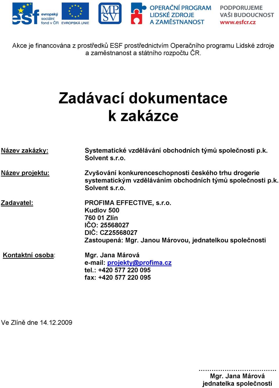 k. Solvent s.r.o. Kudlov 500 760 01 Zlín IČO: 25568027 DIČ: CZ25568027 Zastoupená: Mgr. Janou Márovou, jednatelkou společnosti Mgr. Jana Márová e-mail: projekty@profima.