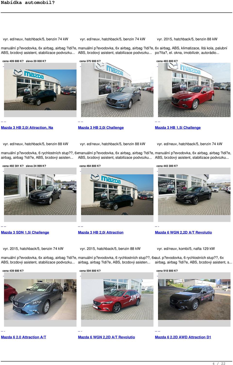 okna, imobilizér, autorádio cena 409 800 K? sleva 20 000 K? Mazda 3 HB 2,0i Attraction, Na vyr. ed/neuv, hatchback/5, benzin 88 kw cena 375 900 K? Mazda 3 HB 2,0i Challenge vyr.