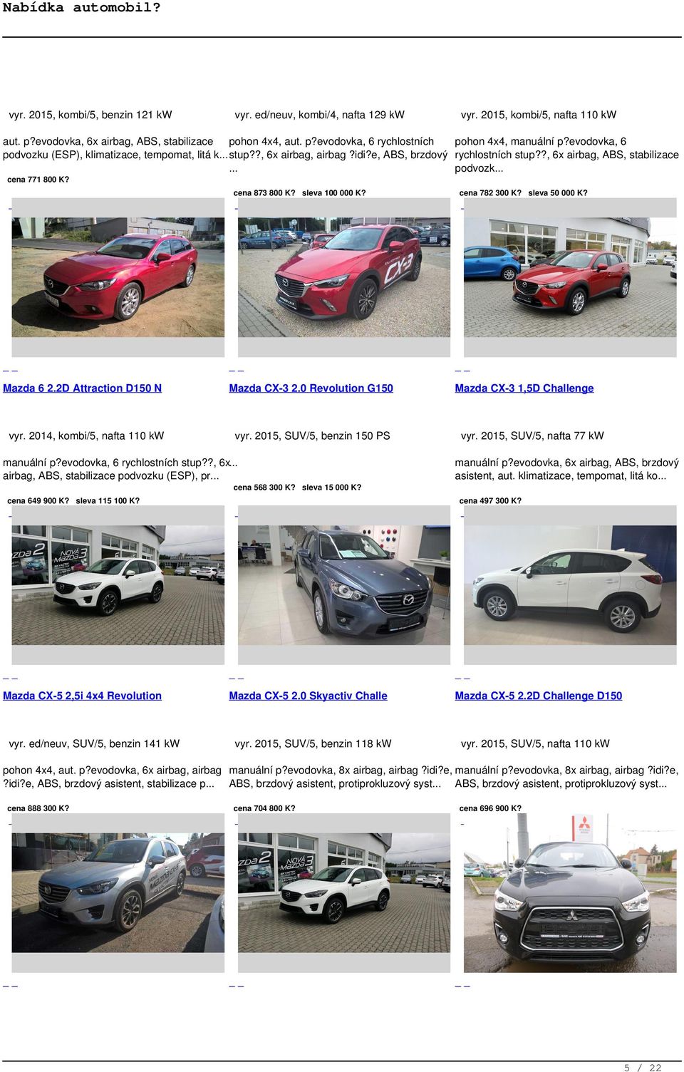 sleva 100 000 K? Mazda 6 2.2D Attraction D150 N Mazda CX-3 2.0 Revolution G150 vyr. 2014, kombi/5, nafta 110 kw vyr. 2015, SUV/5, benzin 150 PS manuální p?evodovka, 6 rychlostních stup?