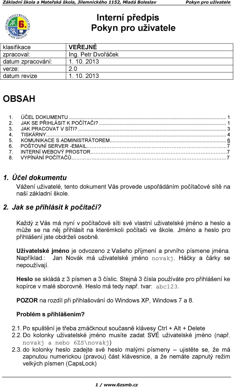 Účel dokumentu Vážení uživatelé, tento dokument Vás provede uspořádáním počítačové sítě na naší základní škole. 2. Jak se přihlásit k počítači?