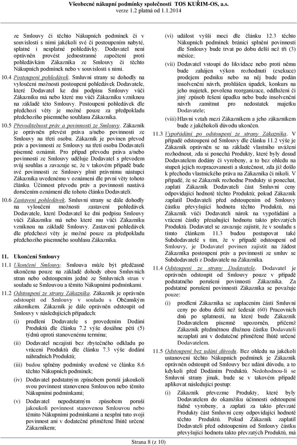 Smluvní strany se dohodly na vyloučení možnosti postoupení pohledávek Dodavatele, které Dodavatel ke dni podpisu Smlouvy vůči Zákazníku má nebo které mu vůči Zákazníku vzniknou na základě této
