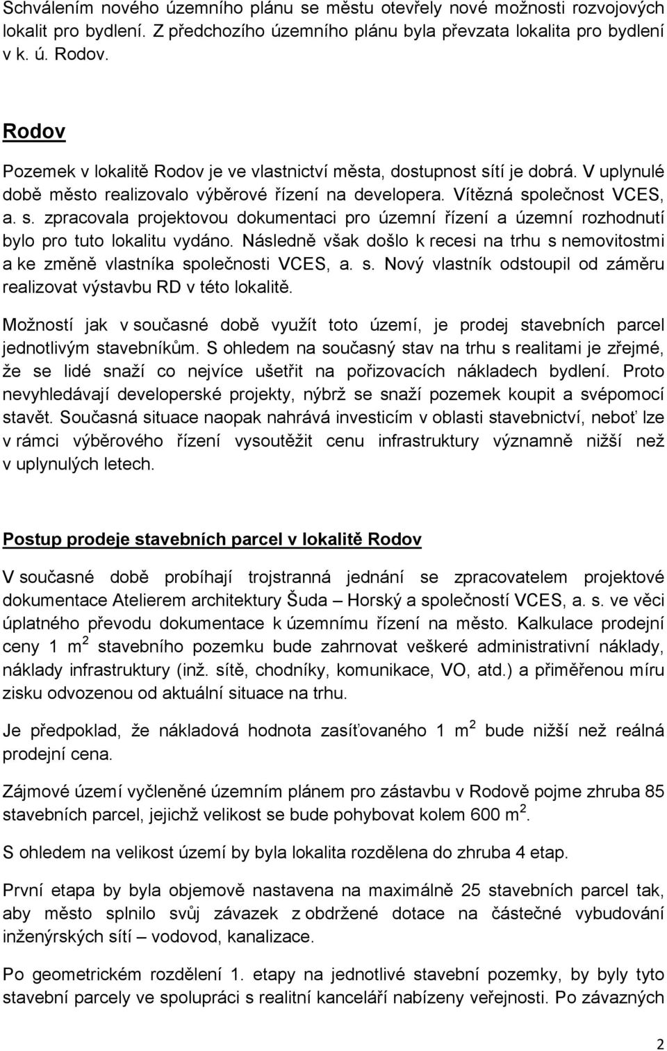 Následně však došlo k recesi na trhu s nemovitostmi a ke změně vlastníka společnosti VCES, a. s. Nový vlastník odstoupil od záměru realizovat výstavbu RD v této lokalitě.