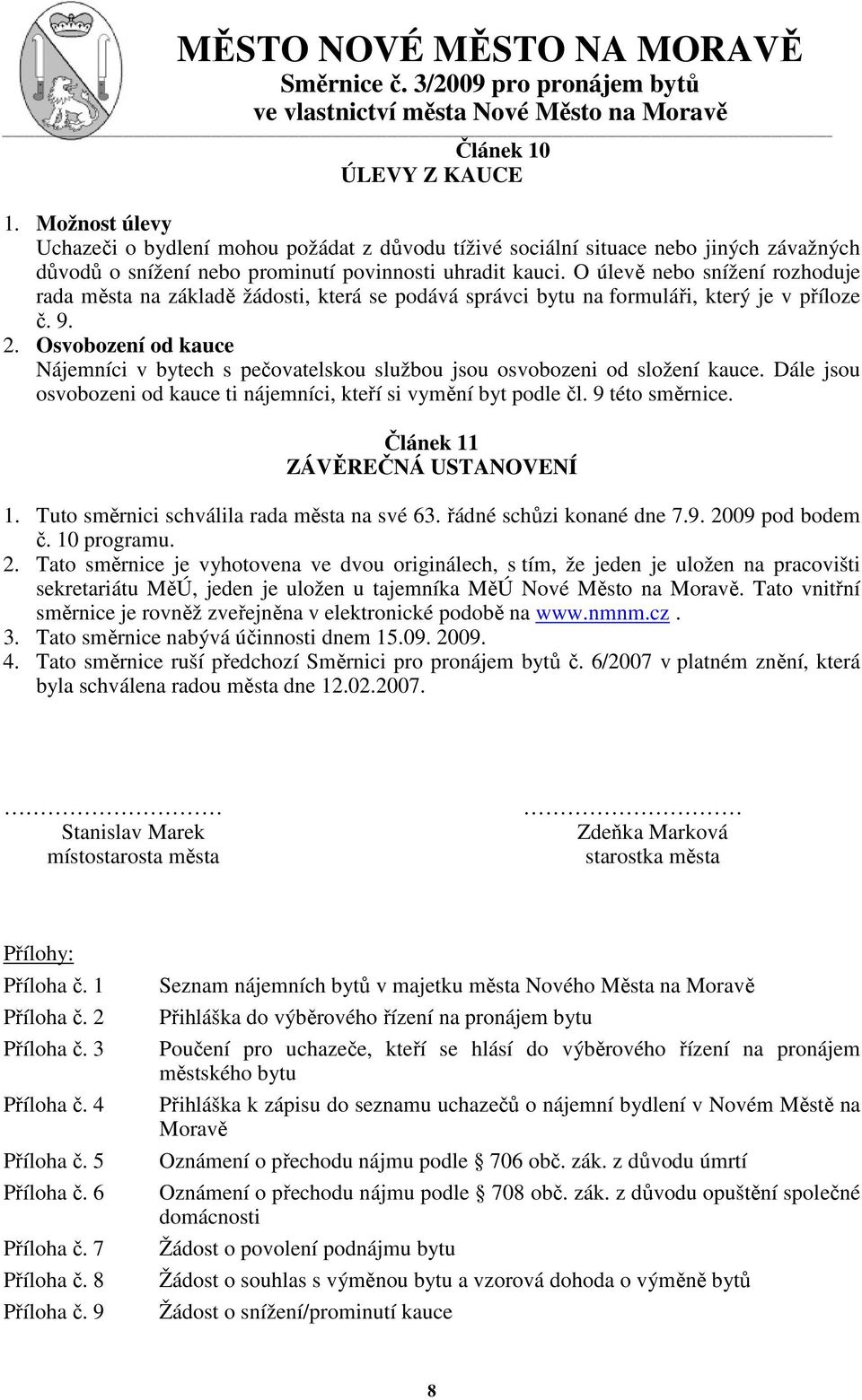 Osvobození od kauce Nájemníci v bytech s pečovatelskou službou jsou osvobozeni od složení kauce. Dále jsou osvobozeni od kauce ti nájemníci, kteří si vymění byt podle čl. 9 této směrnice.