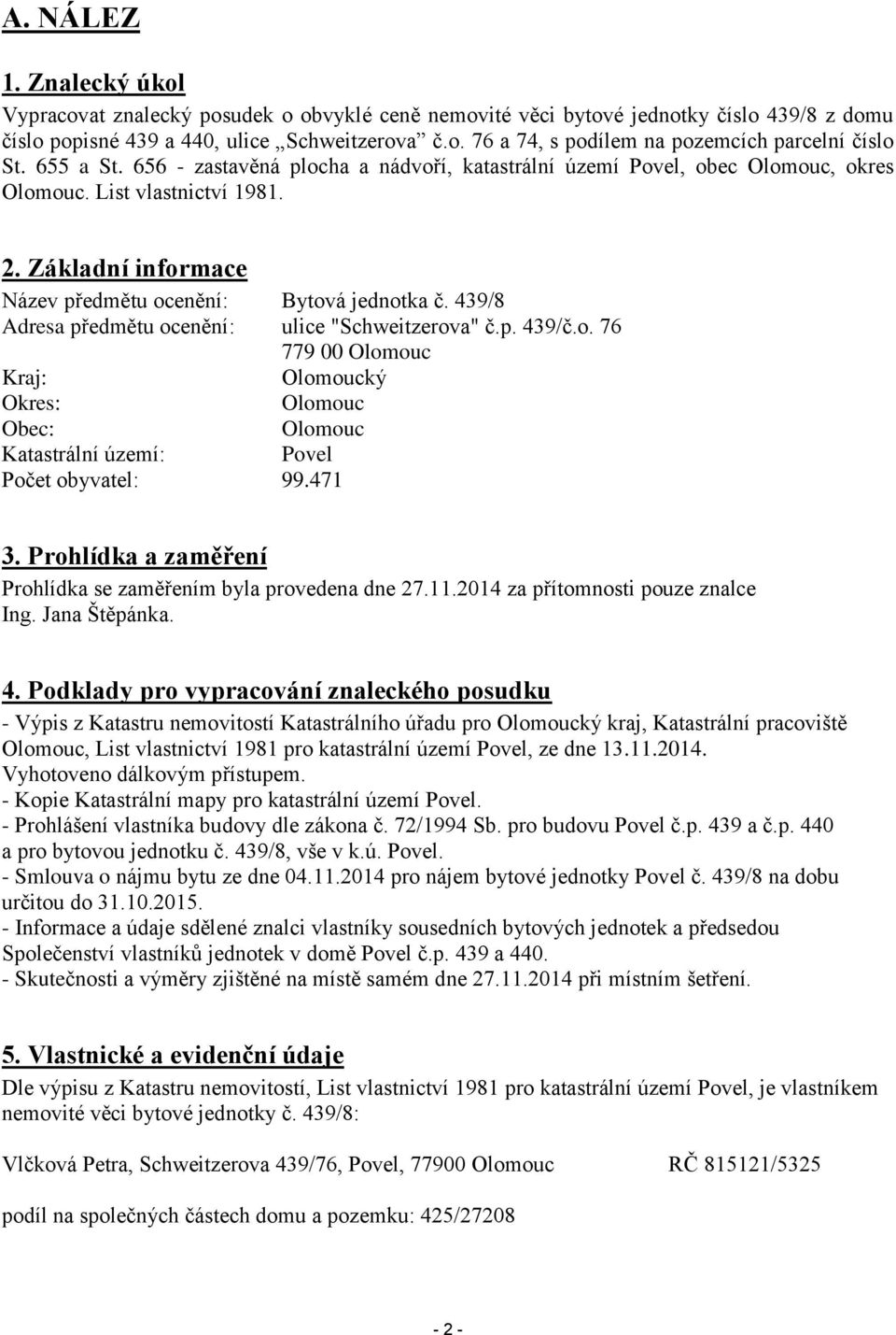 439/8 Adresa předmětu ocenění: ulice "Schweitzerova" č.p. 439/č.o. 76 779 00 Olomouc Kraj: Olomoucký Okres: Olomouc Obec: Olomouc Katastrální území: Povel Počet obyvatel: 99.471 3.