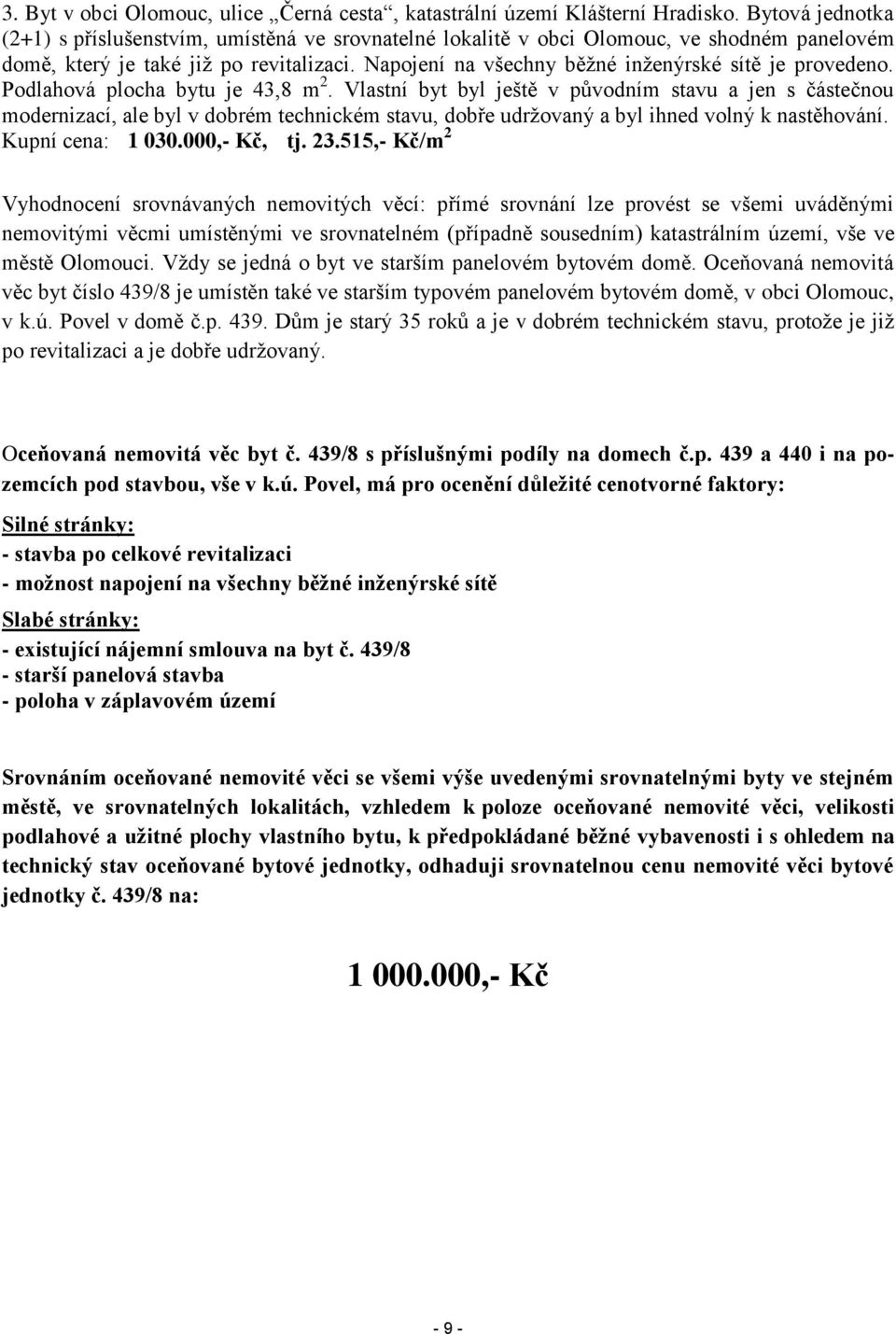 Napojení na všechny běžné inženýrské sítě je provedeno. Podlahová plocha bytu je 43,8 m 2.