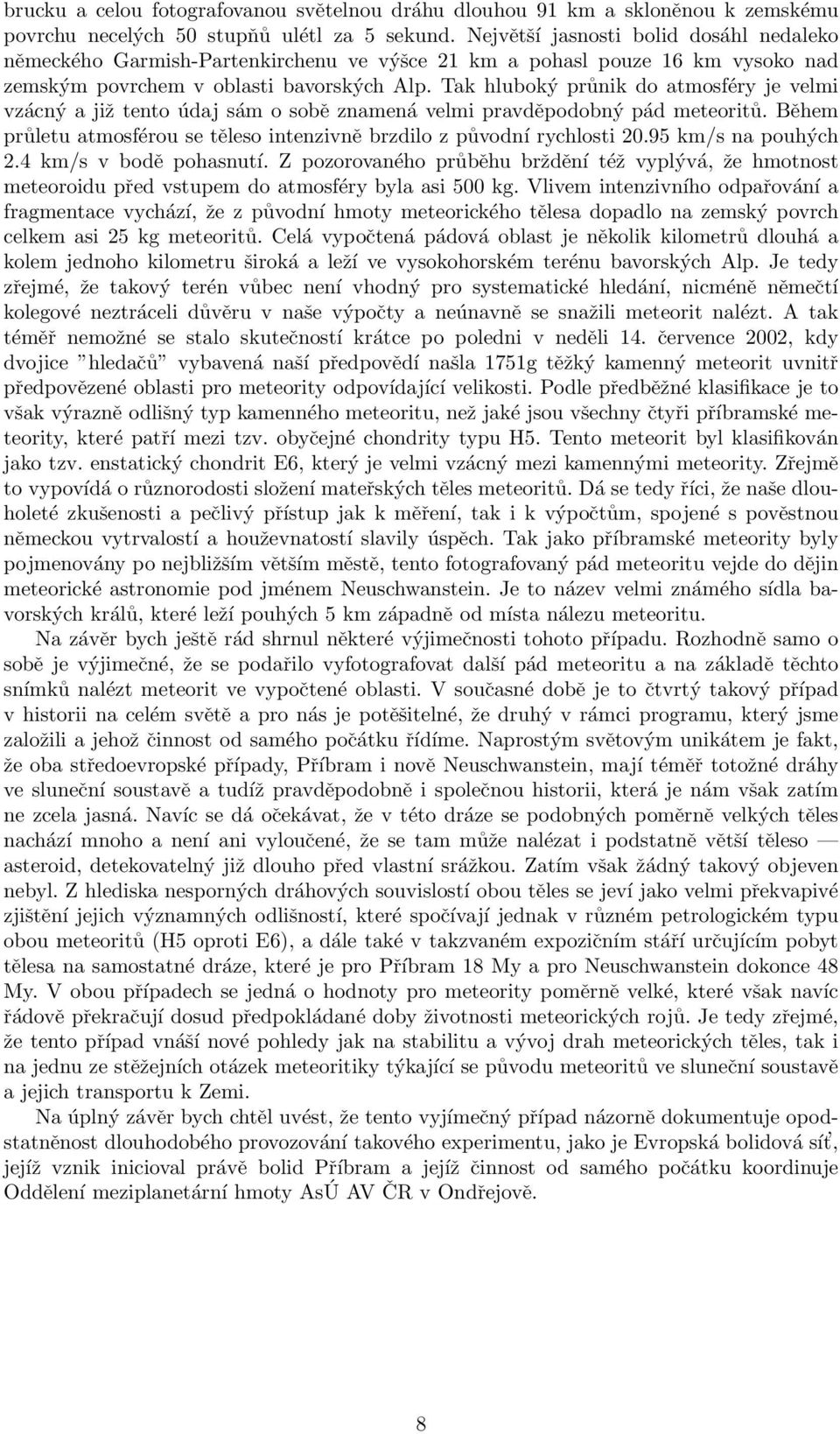Tak hluboký průnik do atmosféry je velmi vzácný a již tento údaj sám o sobě znamená velmi pravděpodobný pád meteoritů. Během průletu atmosférou se těleso intenzivně brzdilo z původní rychlosti 20.