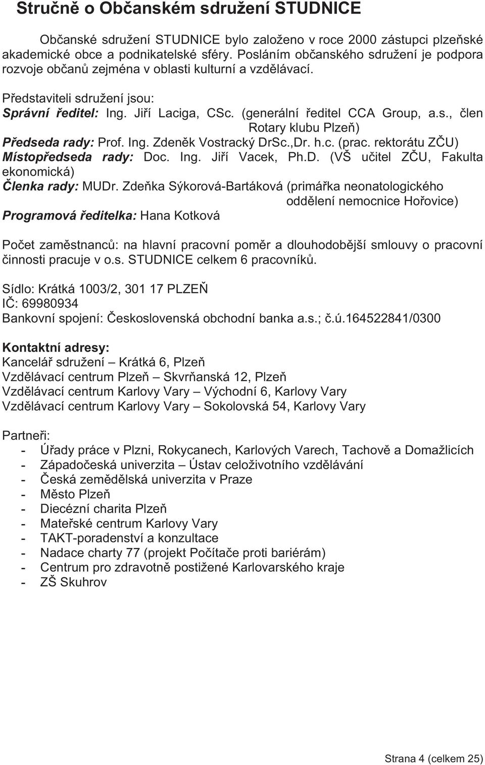 Ing. Zdenk Vostracký DrSc.,Dr. h.c. (prac. rektorátu ZU) Místopedseda rady: Doc. Ing. Jií Vacek, Ph.D. (VŠ uitel ZU, Fakulta ekonomická) lenka rady: MUDr.