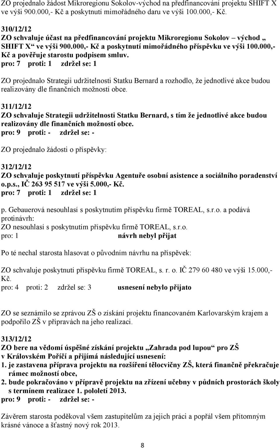 000,- Kč a poskytnutí mimořádného příspěvku ve výši 100.000,- Kč a pověřuje starostu podpisem smluv.