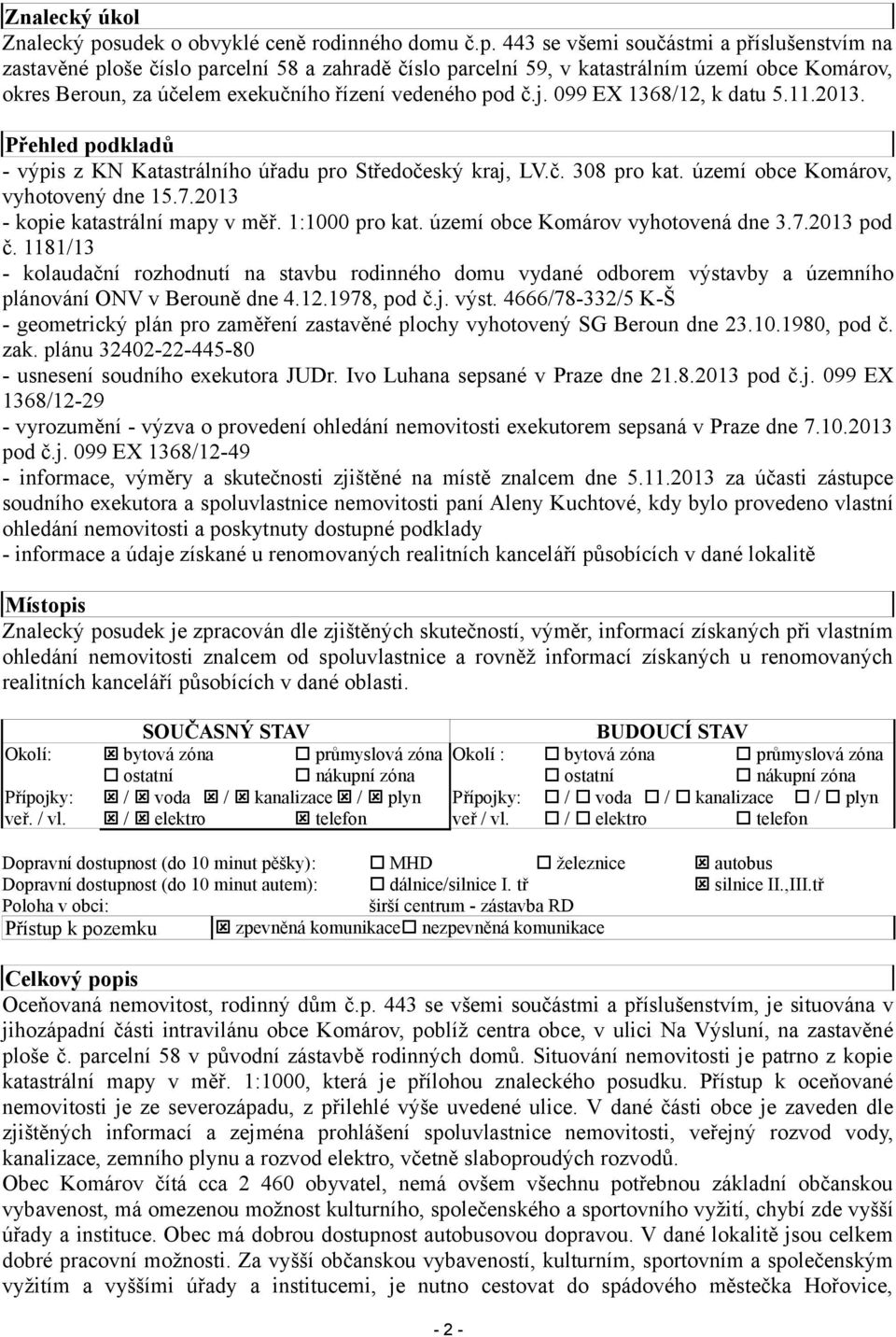 443 se všemi součástmi a příslušenstvím na zastavěné ploše číslo parcelní 58 a zahradě číslo parcelní 59, v katastrálním území obce Komárov, okres Beroun, za účelem exekučního řízení vedeného pod č.j.