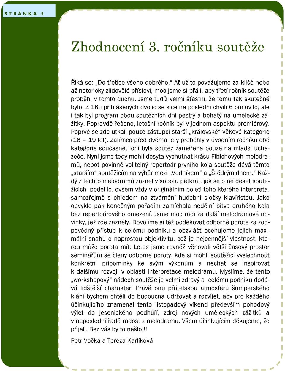 Z 16ti přihlášených dvojic se sice na poslední chvíli 6 omluvilo, ale i tak byl program obou soutěžních dní pestrý a bohatý na umělecké zážitky.