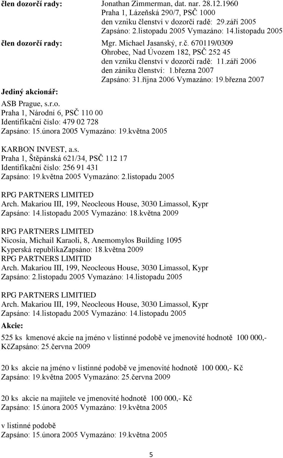 března 2007 Zapsáno: 31.října 2006 Vymazáno: 19.března 2007 Jediný akcionář: ASB Prague, s.r.o. Praha 1, Národní 6, PSČ 110 00 Identifikační číslo: 479 02 728 KARBON INVEST, a.s. Praha 1, Štěpánská 621/34, PSČ 112 17 Identifikační číslo: 256 91 431 Zapsáno: 19.