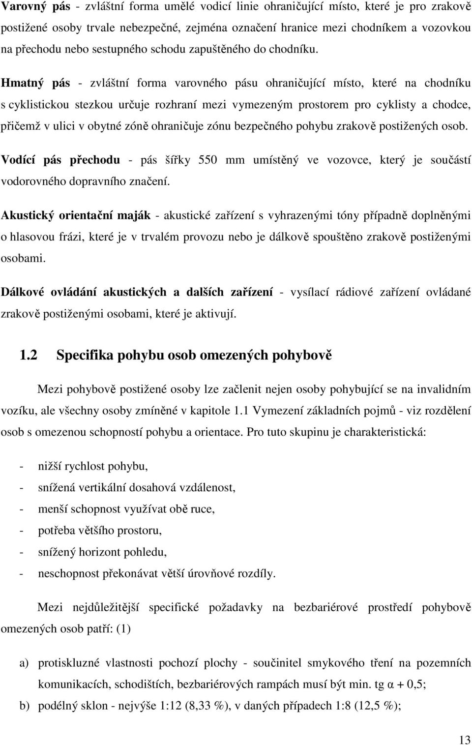 Hmatný pás - zvláštní forma varovného pásu ohraničující místo, které na chodníku s cyklistickou stezkou určuje rozhraní mezi vymezeným prostorem pro cyklisty a chodce, přičemž v ulici v obytné zóně