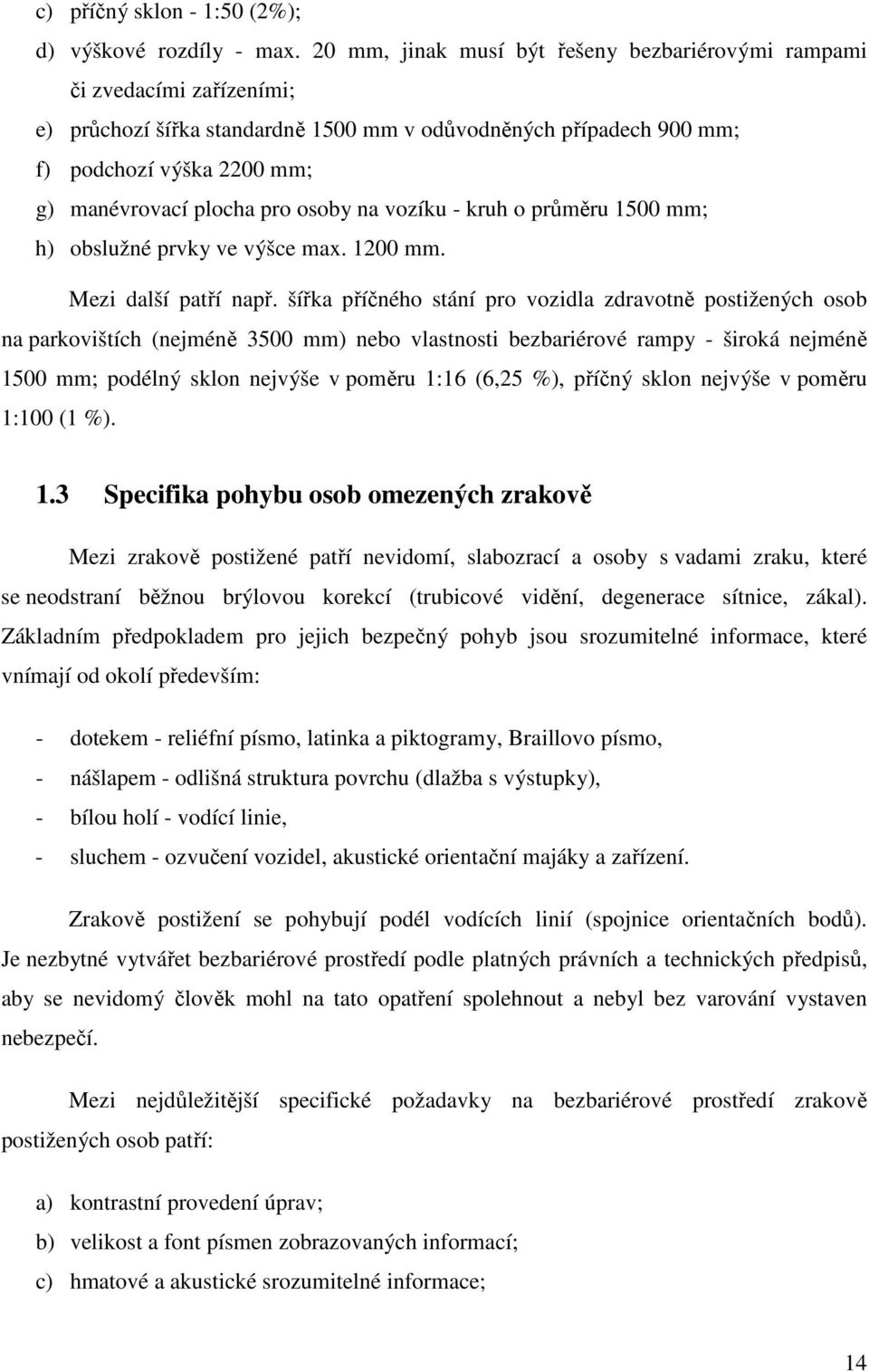 osoby na vozíku - kruh o průměru 1500 mm; h) obslužné prvky ve výšce max. 1200 mm. Mezi další patří např.