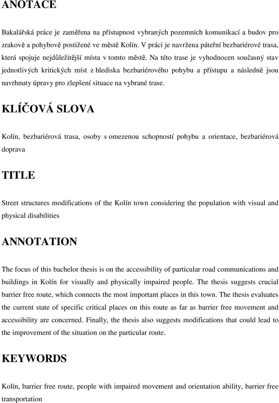 Na této trase je vyhodnocen současný stav jednotlivých kritických míst z hlediska bezbariérového pohybu a přístupu a následně jsou navrhnuty úpravy pro zlepšení situace na vybrané trase.