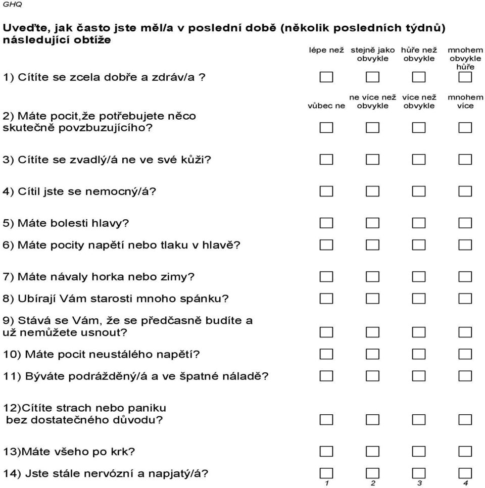 ne více než více než mnohem vůbec ne obvykle obvykle více 3) Cítíte se zvadlý/á ne ve své kůži? 4) Cítil jste se nemocný/á? 5) Máte bolesti hlavy? 6) Máte pocity napětí nebo tlaku v hlavě?