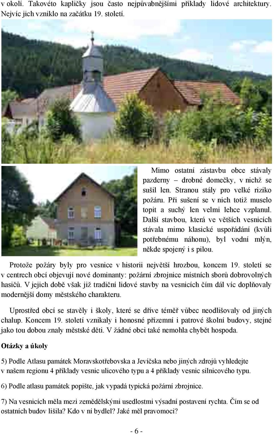 Další stavbou, která ve větších vesnicích stávala mimo klasické uspořádání (kvůli potřebnému náhonu), byl vodní mlýn, někde spojený i s pilou.