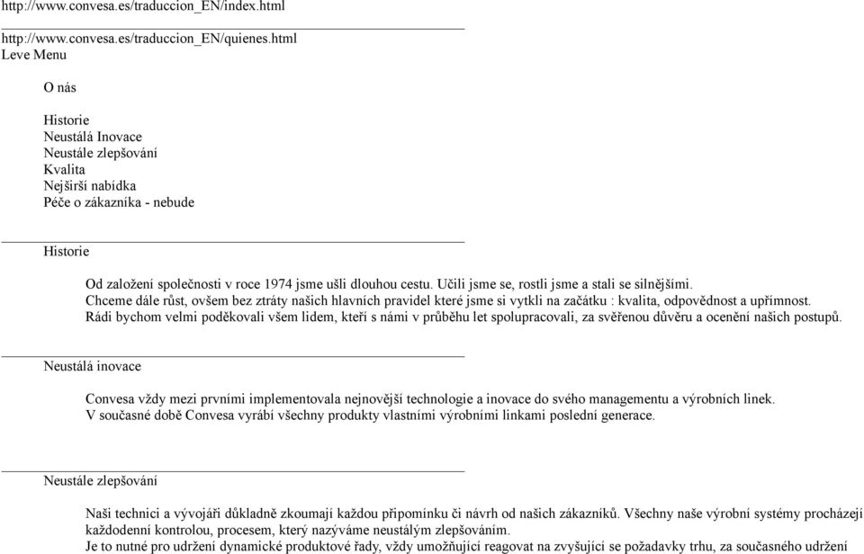 Učili jsme se, rostli jsme a stali se silnějšími. Chceme dále růst, ovšem bez ztráty našich hlavních pravidel které jsme si vytkli na začátku : kvalita, odpovědnost a upřímnost.