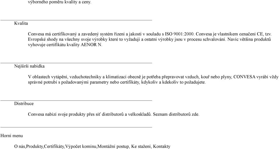 Nejširší nabídka V oblastech vytápění, vzduchotechniky a klimatizací obecně je potřeba přepravovat vzduch, kouř nebo plyny, CONVESA vyrábí vždy správné potrubí s požadovanými parametry nebo
