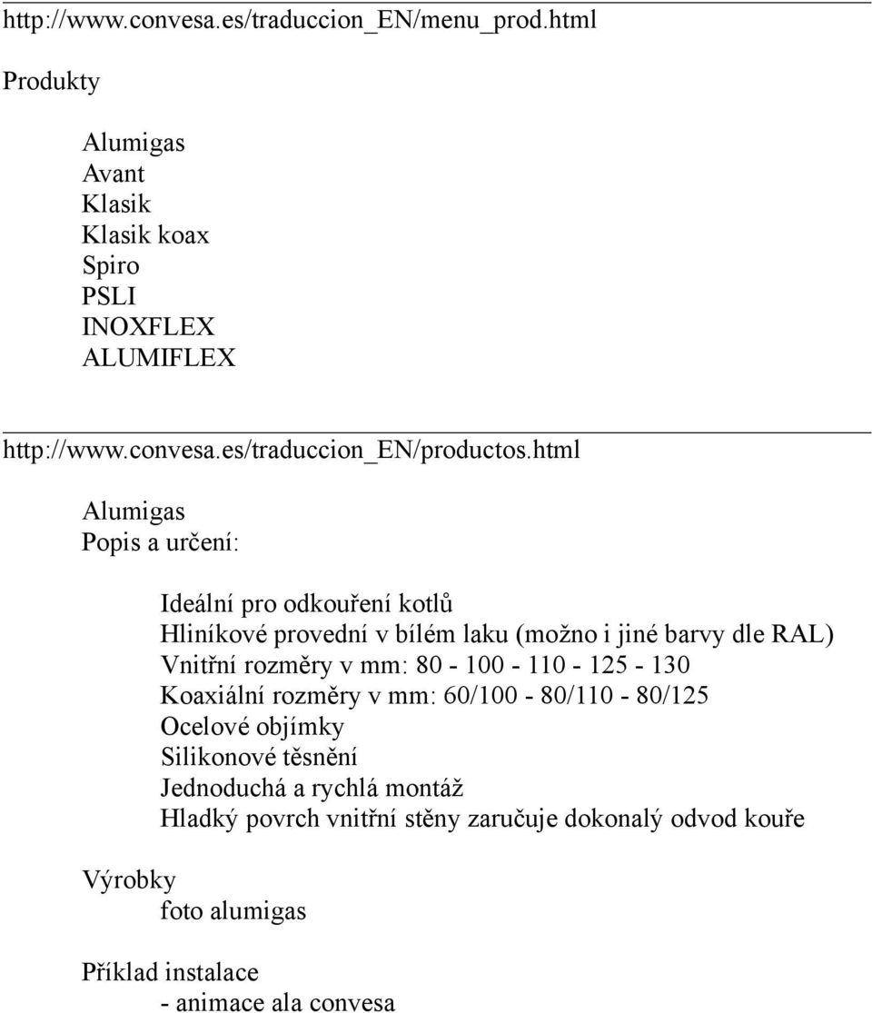 html Alumigas Popis a určení: Ideální pro odkouření kotlů Hliníkové provední v bílém laku (možno i jiné barvy dle RAL) Vnitřní rozměry v