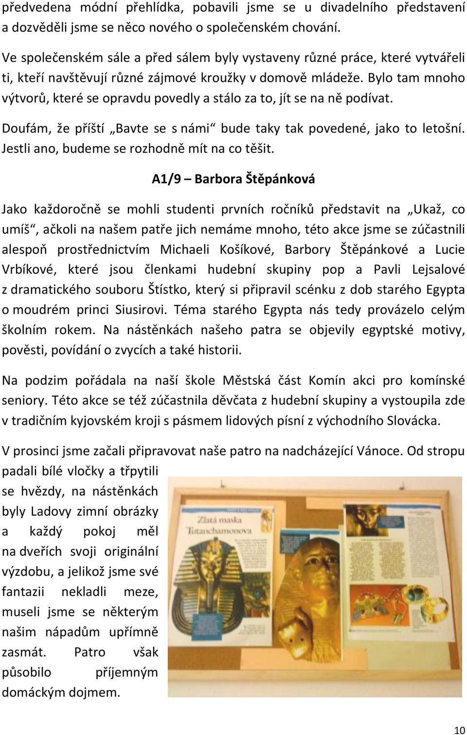 Bylo tam mnoho výtvorů, které se opravdu povedly a stálo za to, jít se na ně podívat. Doufám, že příští Bavte se s námi bude taky tak povedené, jako to letošní.