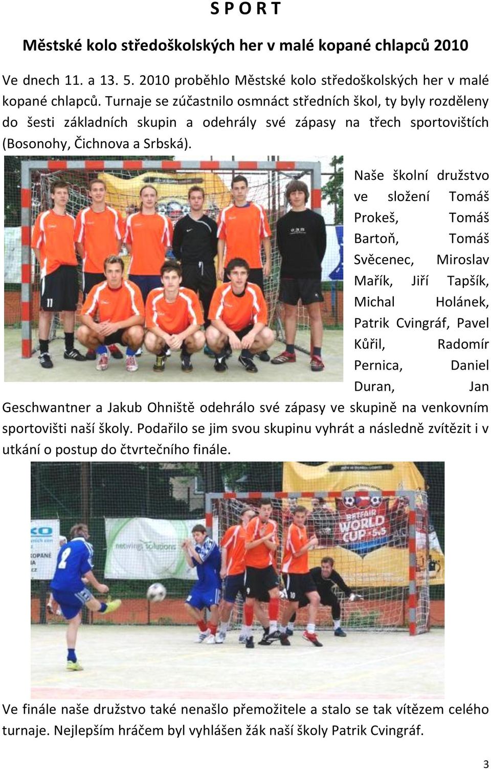 Naše školní družstvo ve složení Tomáš Prokeš, Tomáš Bartoň, Tomáš Svěcenec, Miroslav Mařík, Jiří Tapšík, Michal Holánek, Patrik Cvingráf, Pavel Kůřil, Radomír Pernica, Daniel Duran, Jan Geschwantner