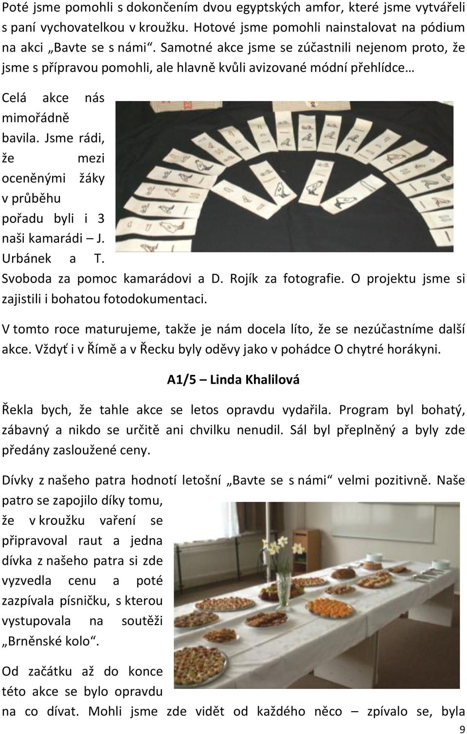 Jsme rádi, že mezi oceněnými žáky v průběhu pořadu byli i 3 naši kamarádi J. Urbánek a T. Svoboda za pomoc kamarádovi a D. Rojík za fotografie. O projektu jsme si zajistili i bohatou fotodokumentaci.