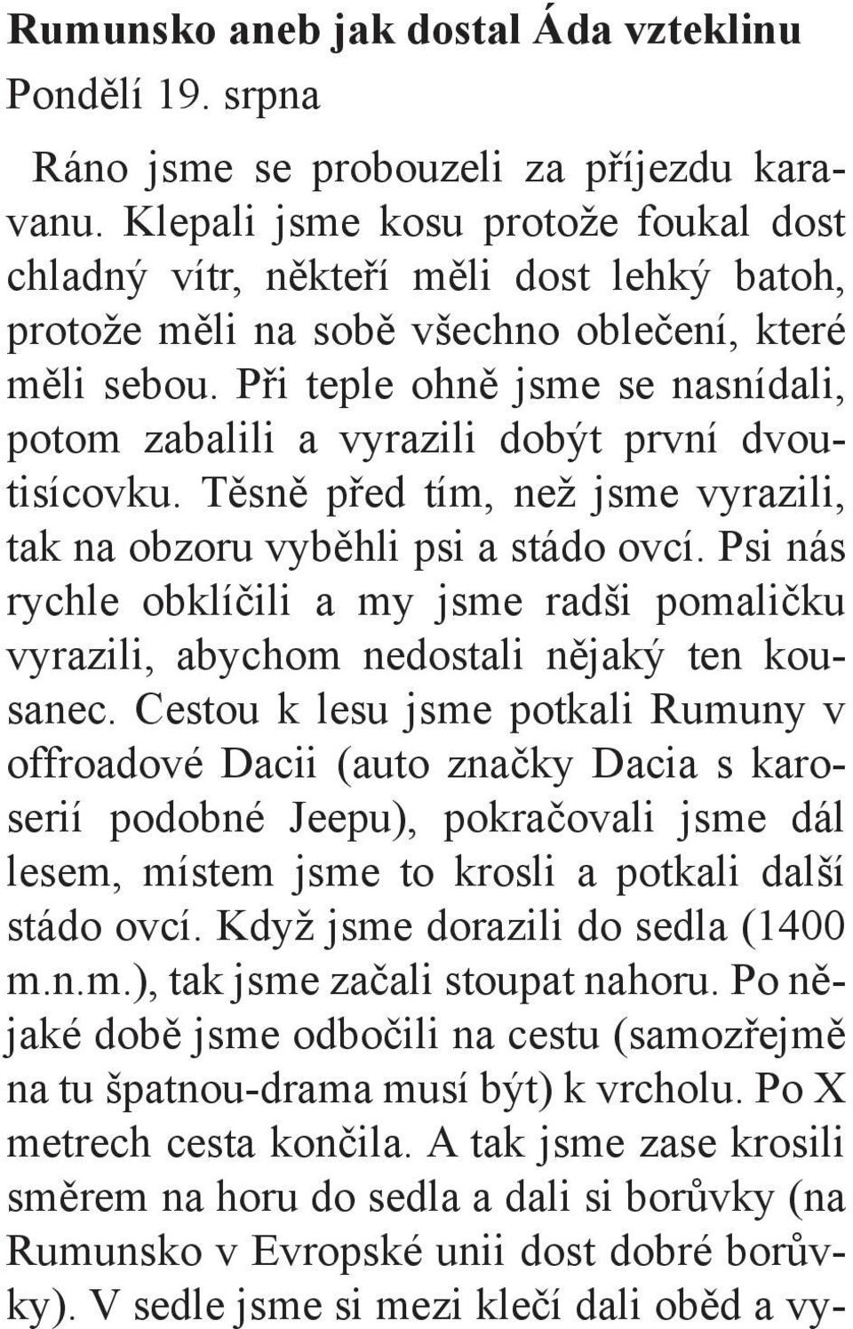 Při teple ohně jsme se nasnídali, potom zabalili a vyrazili dobýt první dvoutisícovku. Těsně před tím, než jsme vyrazili, tak na obzoru vyběhli psi a stádo ovcí.