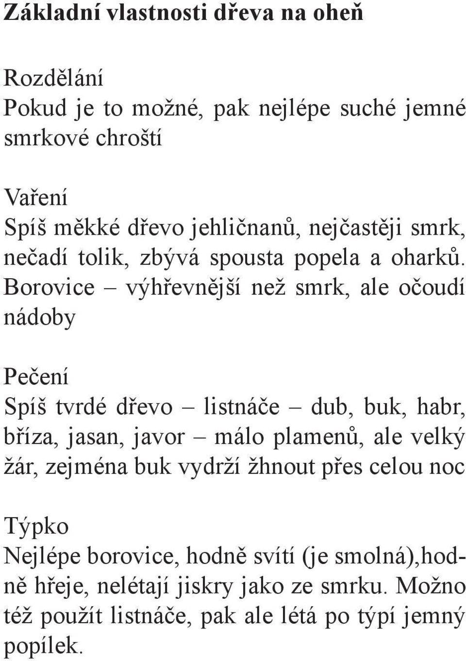 Borovice výhřevnější než smrk, ale očoudí nádoby Pečení Spíš tvrdé dřevo listnáče dub, buk, habr, bříza, jasan, javor málo plamenů, ale