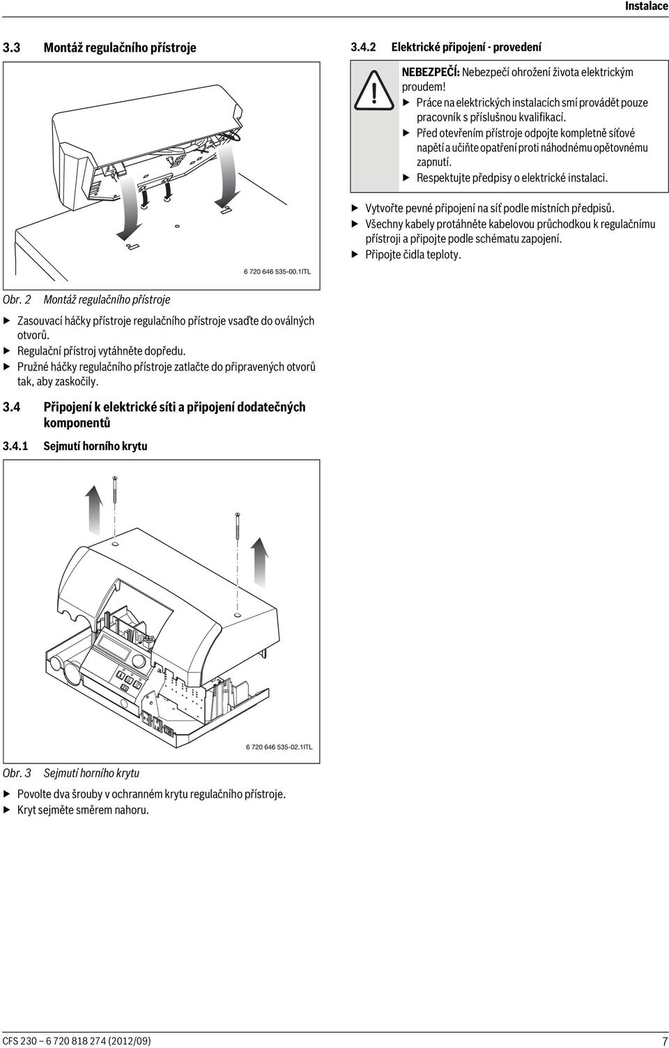 Respektujte předpisy o elektrické instalaci. Vytvořte pevné připojení na síť podle místních předpisů.