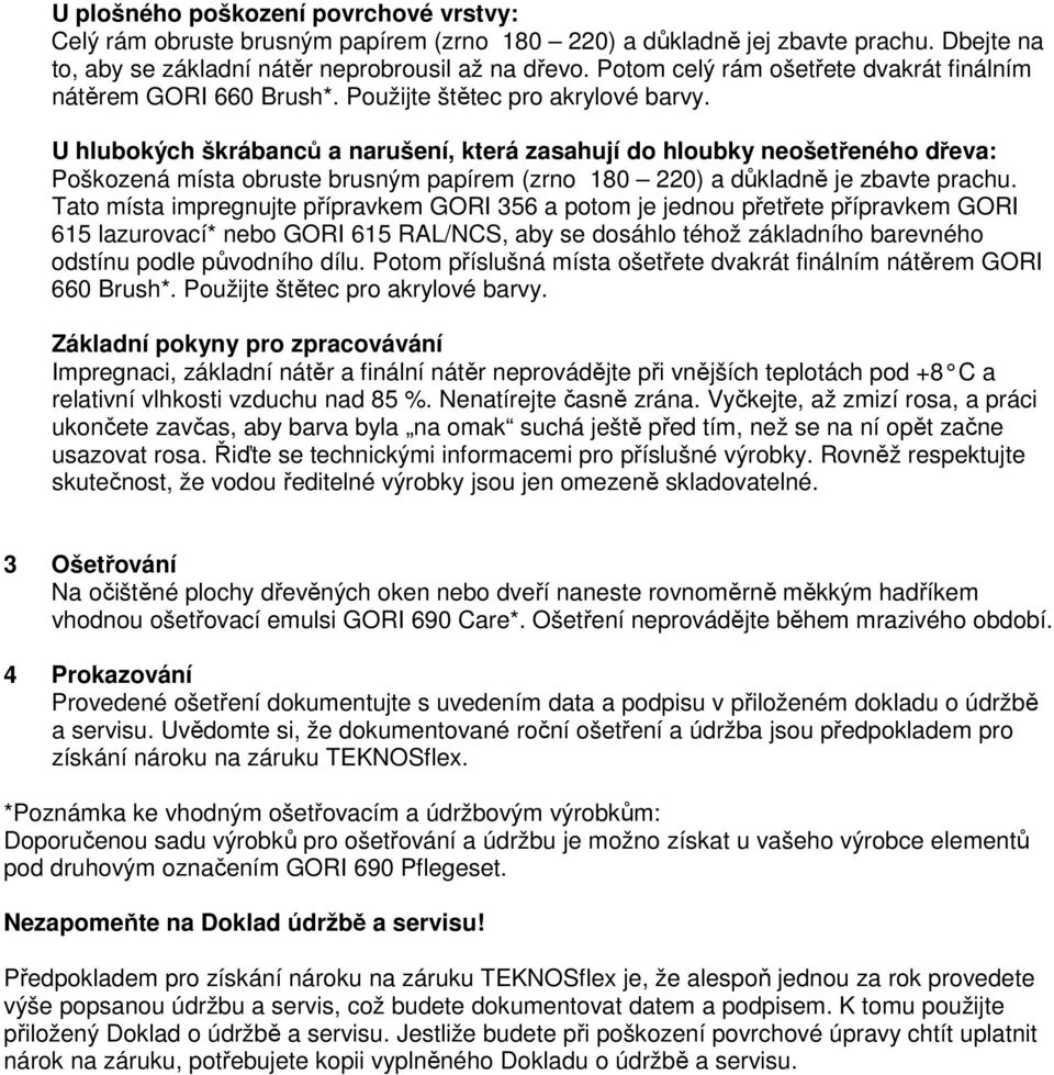 U hlubokých škrábanců a narušení, která zasahují do hloubky neošetřeného dřeva: Poškozená místa obruste brusným papírem (zrno 180 220) a důkladně je zbavte prachu.