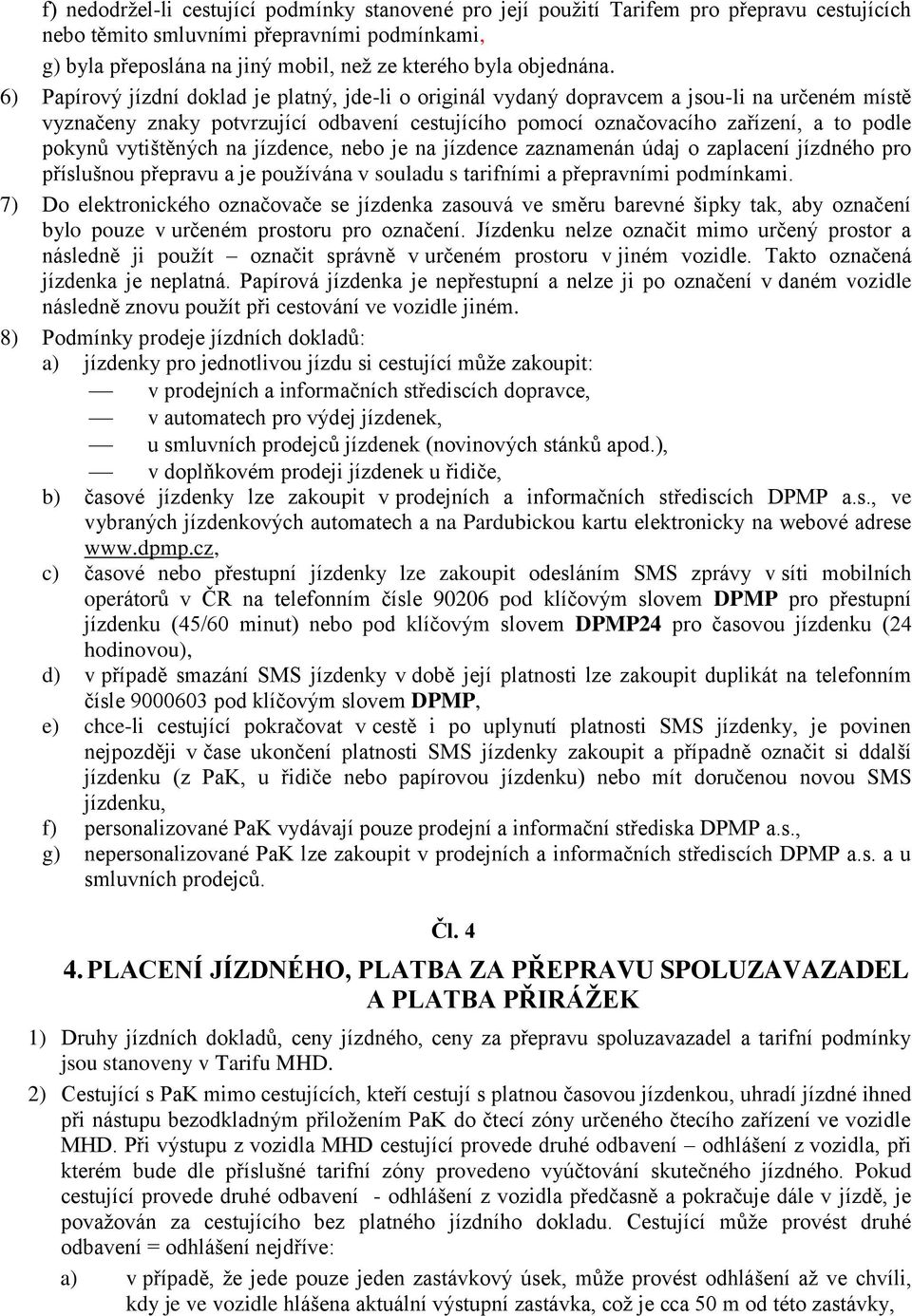 6) Papírový jízdní doklad je platný, jde-li o originál vydaný dopravcem a jsou-li na určeném místě vyznačeny znaky potvrzující odbavení cestujícího pomocí označovacího zařízení, a to podle pokynů