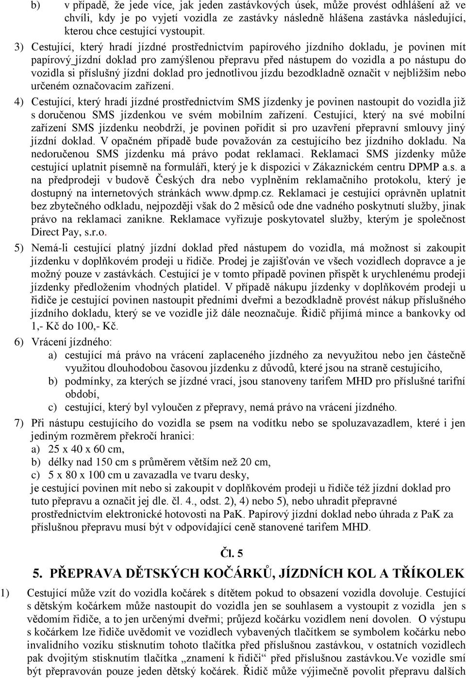 3) Cestující, který hradí jízdné prostřednictvím papírového jízdního dokladu, je povinen mít papírový jízdní doklad pro zamýšlenou přepravu před nástupem do vozidla a po nástupu do vozidla si