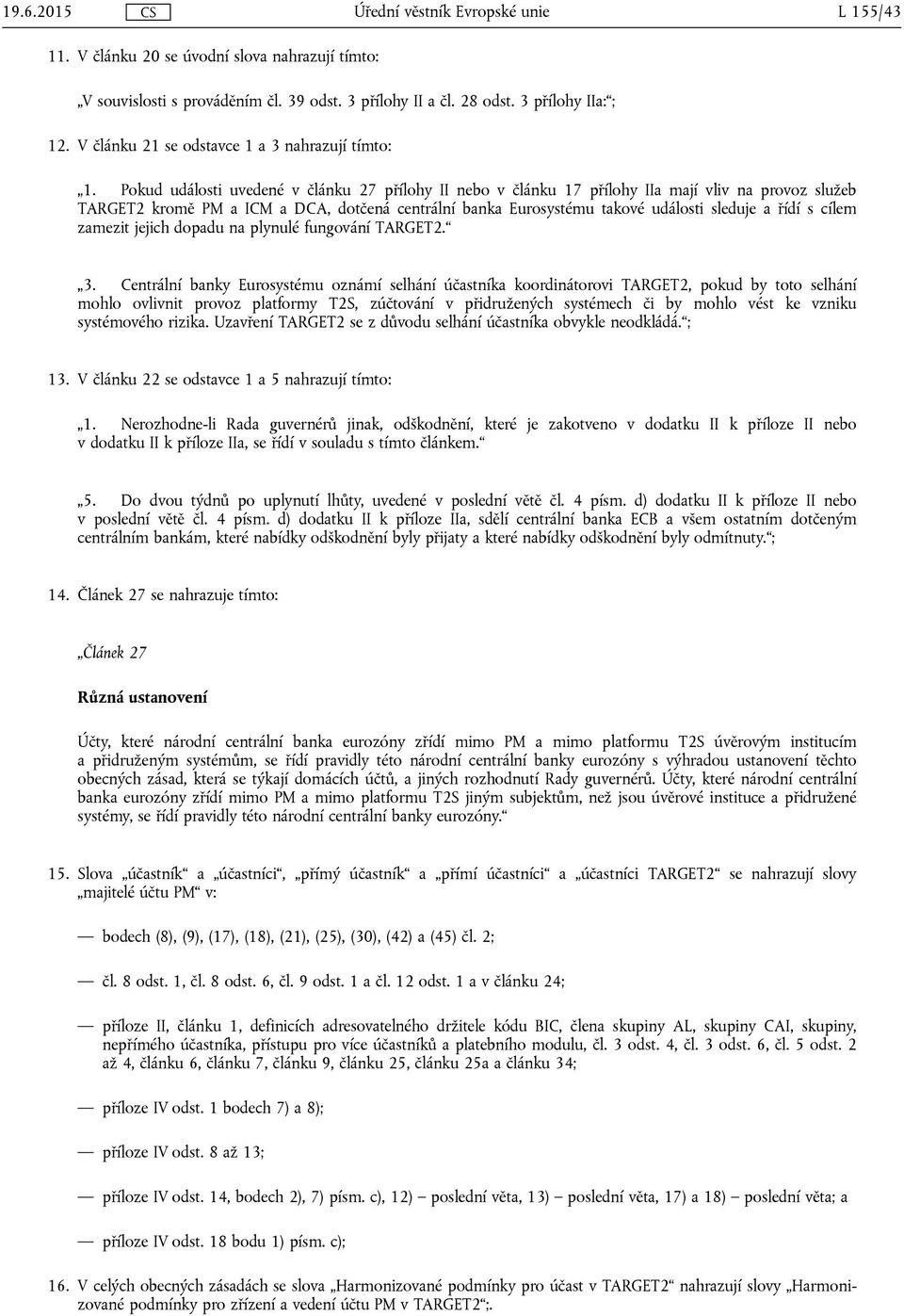 Pokud události uvedené v článku 27 přílohy II nebo v článku 17 přílohy IIa mají vliv na provoz služeb TARGET2 kromě PM a ICM a DCA, dotčená centrální banka Eurosystému takové události sleduje a řídí
