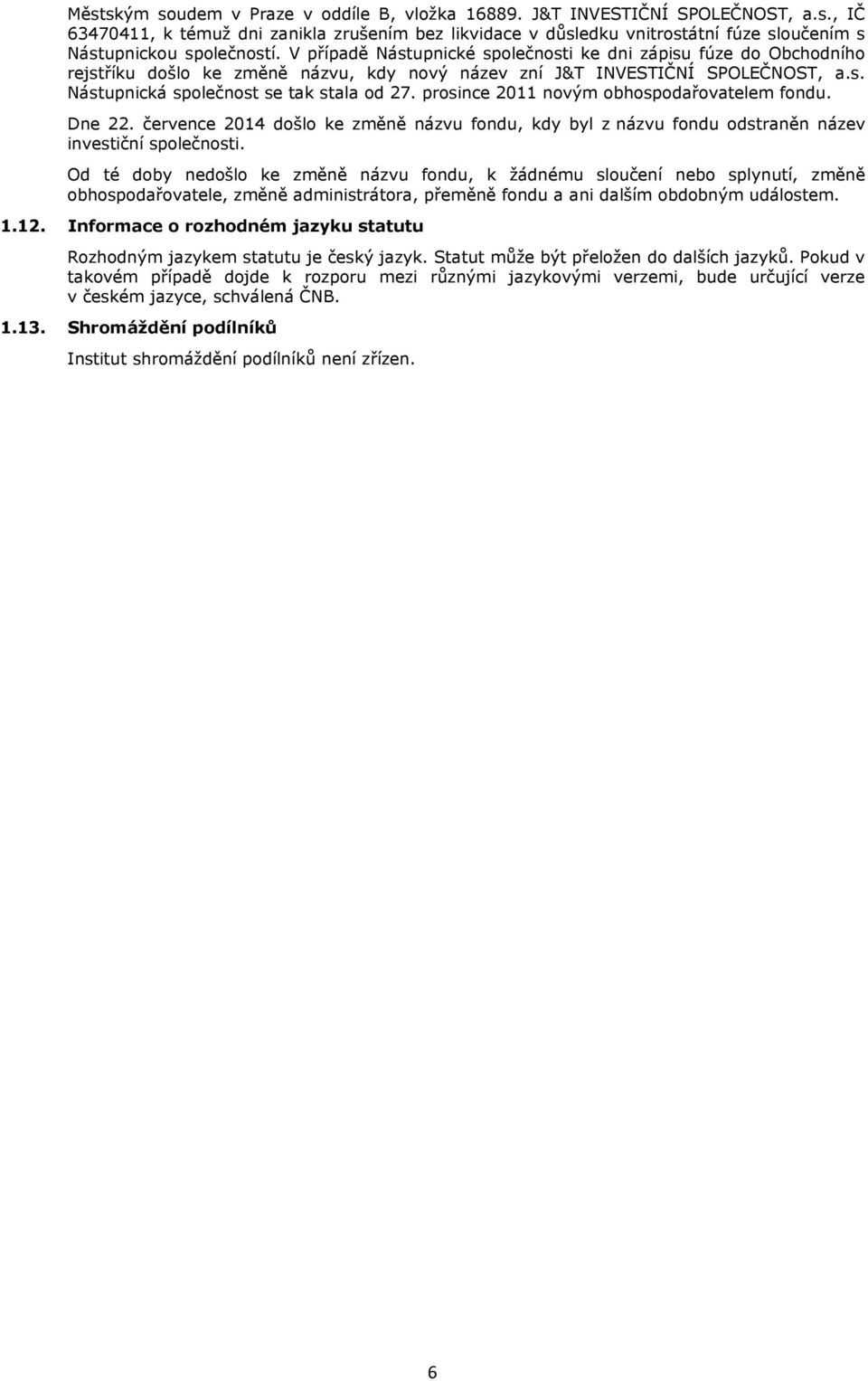 prosince 2011 novým obhospodařovatelem fondu. Dne 22. července 2014 došlo ke změně názvu fondu, kdy byl z názvu fondu odstraněn název investiční společnosti.