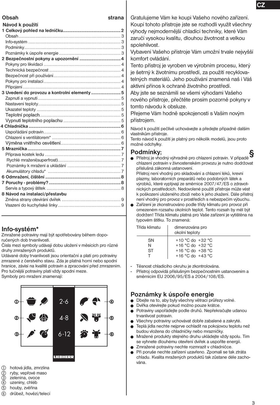 .. 5 Ukazatel teploty... 5 Teplotní poplach... 5 Vypnutí teplotního poplachu... 5 4 Chladnička...6 Uspořádání potravin... 6 Chlazení s ventilátorem*... 6 Výměna vnitřního osvětlení... 6 5 Mraznička.