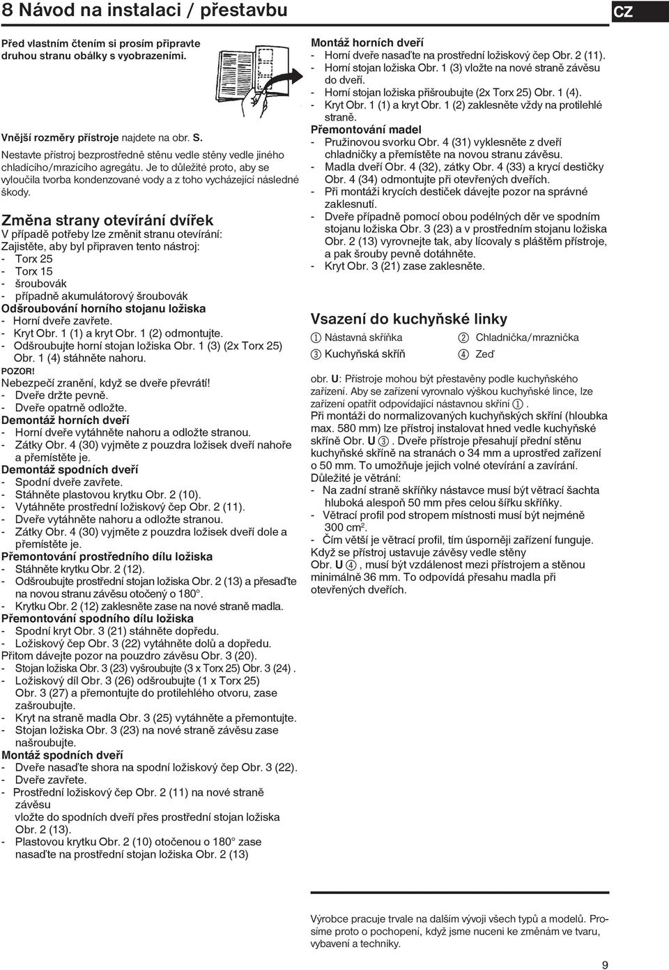 Změna strany otevírání dvířek V případě potřeby lze změnit stranu otevírání: Zajistěte, aby byl připraven tento nástroj: - Torx 25 - Torx 15 - šroubovák - případně akumulátorový šroubovák