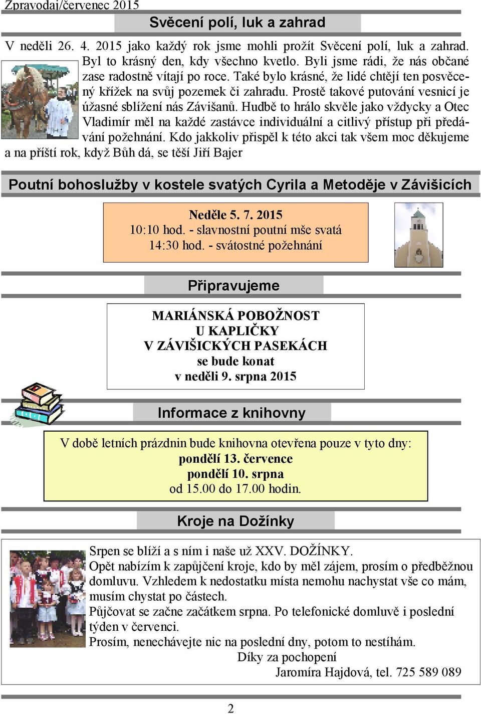 Prostě takové putování vesnicí je úžasné sblížení nás Závišanů. Hudbě to hrálo skvěle jako vždycky a Otec Vladimír měl na každé zastávce individuální a citlivý přístup při předávání požehnání.