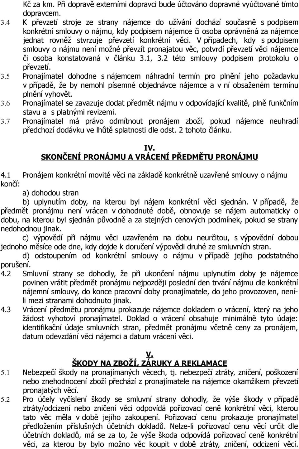 věci. V případech, kdy s podpisem smlouvy o nájmu není možné převzít pronajatou věc, potvrdí převzetí věci nájemce či osoba konstatovaná v článku 3.1, 3.2 této smlouvy podpisem protokolu o převzetí.